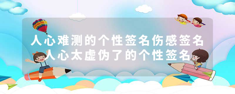 人心难测的个性签名伤感签名 人心太虚伪了的个性签名