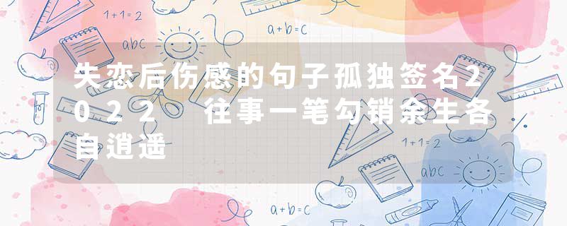 失恋后伤感的句子孤独签名2022 往事一笔勾销余生各自逍遥