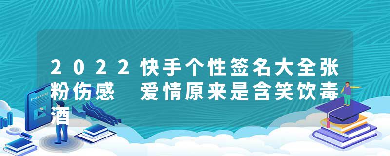2022快手个性签名大全张粉伤感 爱情原来是含笑饮毒酒