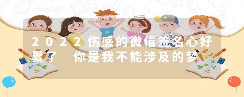 2022伤感的微信签名心好累了 你是我不能涉及的梦