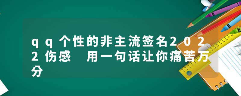 qq个性的非主流签名2022伤感 用一句话让你痛苦万分