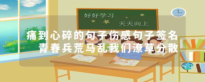 痛到心碎的句子伤感句子签名 青春兵荒马乱我们潦草分散