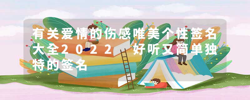 有关爱情的伤感唯美个性签名大全2022 好听又简单独特的签名