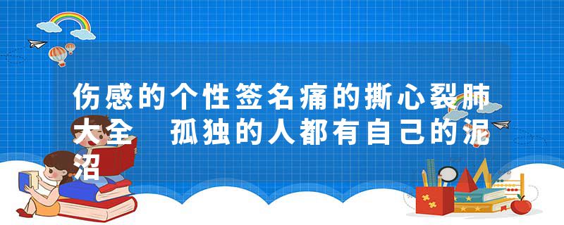 伤感的个性签名痛的撕心裂肺大全 孤独的人都有自己的泥沼
