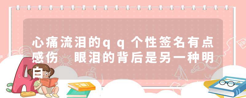 心痛流泪的qq个性签名有点感伤 眼泪的背后是另一种明白