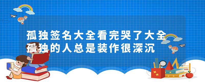 孤独签名大全看完哭了大全 孤独的人总是装作很深沉