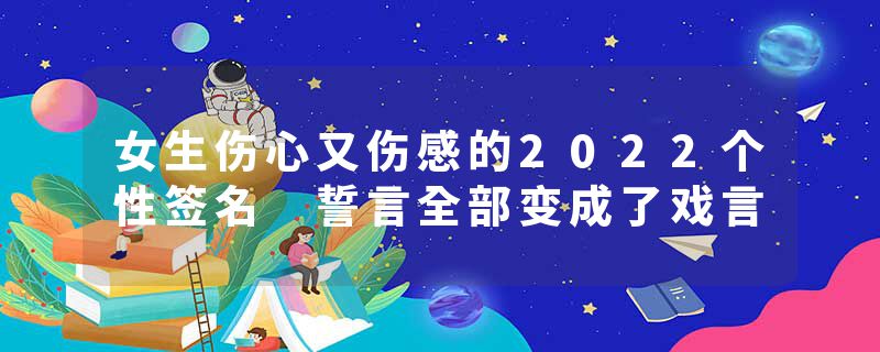 女生伤心又伤感的2022个性签名 誓言全部变成了戏言