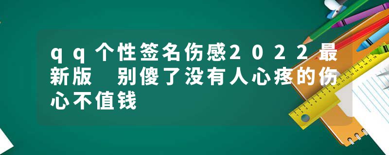qq个性签名伤感2022最新版 别傻了没有人心疼的伤心不值钱