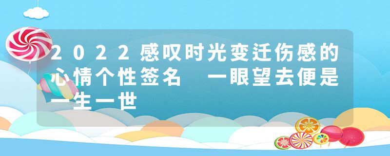 2022感叹时光变迁伤感的心情个性签名 一眼望去便是一生一世