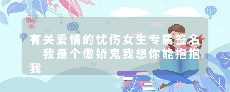有关爱情的忧伤女生专属签名 我是个傲娇鬼我想你能抱抱我