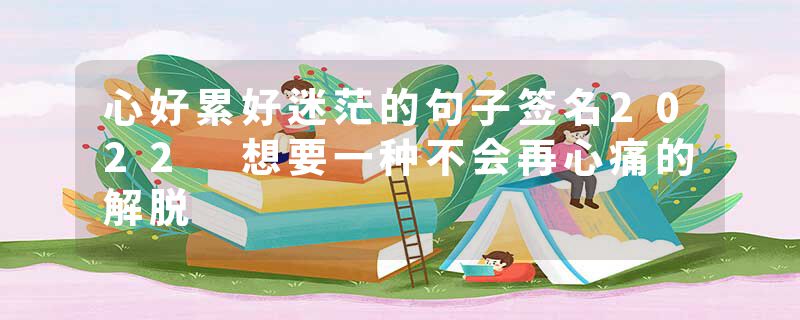 心好累好迷茫的句子签名2022 想要一种不会再心痛的解脱