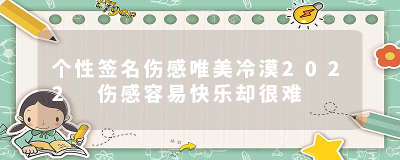 个性签名伤感唯美冷漠2022 伤感容易快乐却很难
