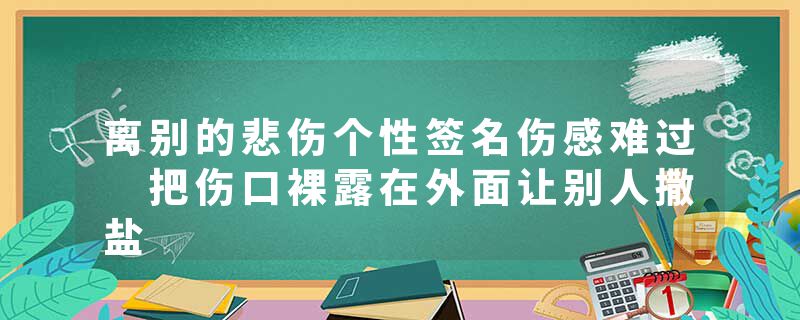 离别的悲伤个性签名伤感难过 把伤口裸露在外面让别人撒盐