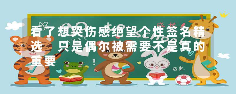 看了想哭伤感绝望个性签名精选 只是偶尔被需要不是真的重要