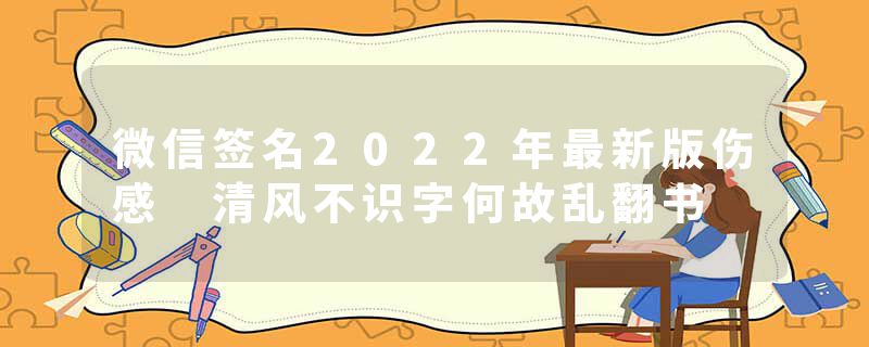 微信签名2022年最新版伤感 清风不识字何故乱翻书