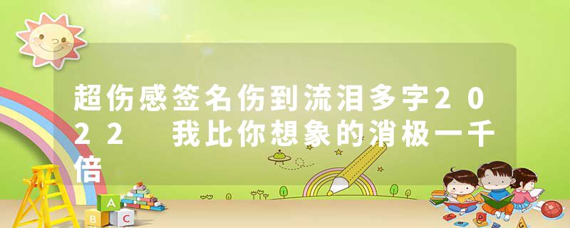 超伤感签名伤到流泪多字2022 我比你想象的消极一千倍
