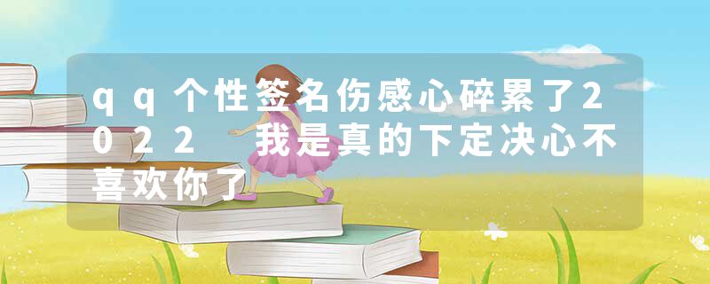 qq个性签名伤感心碎累了2022 我是真的下定决心不喜欢你了