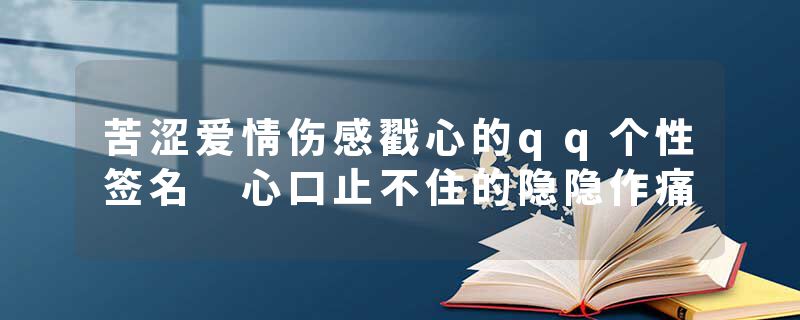 苦涩爱情伤感戳心的qq个性签名 心口止不住的隐隐作痛