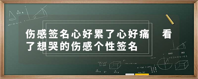 伤感签名心好累了心好痛 看了想哭的伤感个性签名