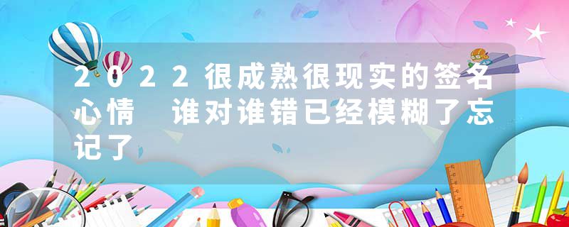 2022很成熟很现实的签名心情 谁对谁错已经模糊了忘记了