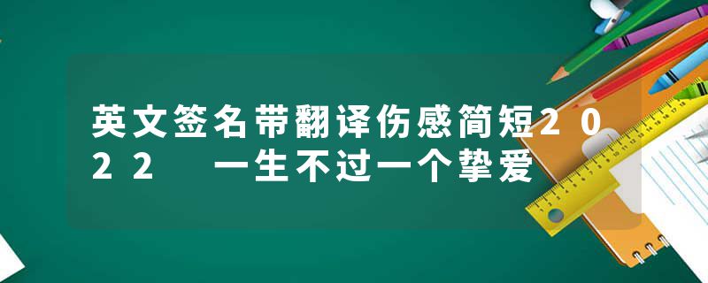 英文签名带翻译伤感简短2022 一生不过一个挚爱