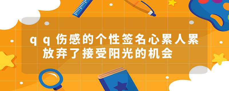 qq伤感的个性签名心累人累 放弃了接受阳光的机会