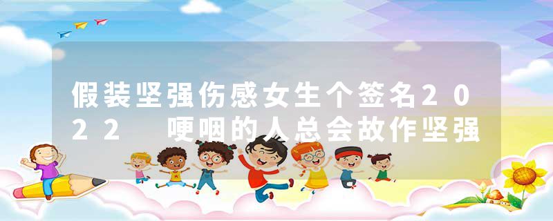 假装坚强伤感女生个签名2022 哽咽的人总会故作坚强