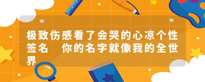 极致伤感看了会哭的心凉个性签名 你的名字就像我的全世界