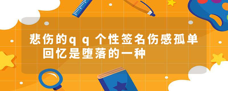 悲伤的qq个性签名伤感孤单 回忆是堕落的一种