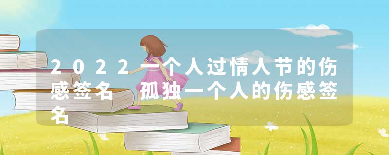 2022一个人过情人节的伤感签名 孤独一个人的伤感签名