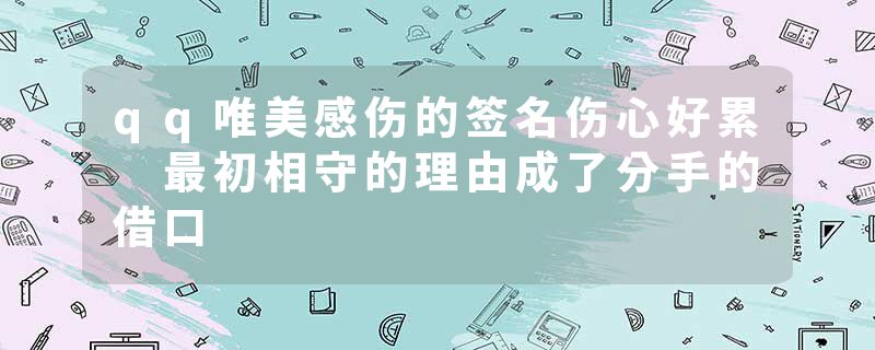 qq唯美感伤的签名伤心好累 最初相守的理由成了分手的借口