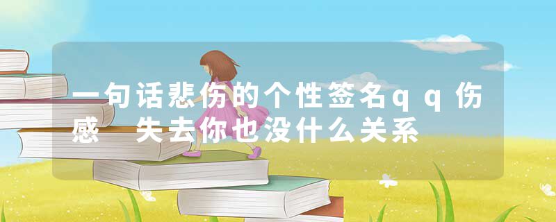 一句话悲伤的个性签名qq伤感 失去你也没什么关系