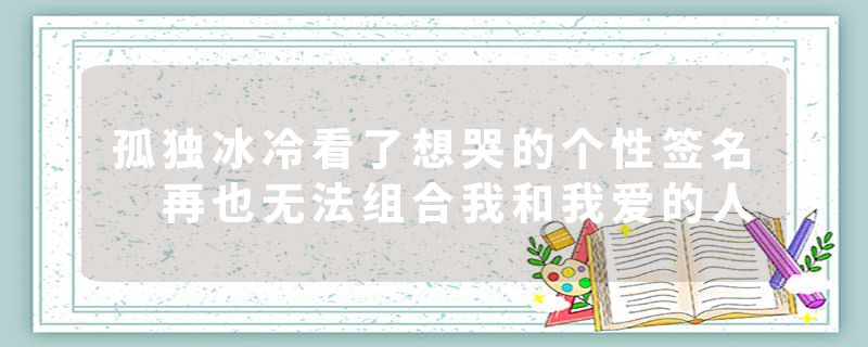 孤独冰冷看了想哭的个性签名 再也无法组合我和我爱的人