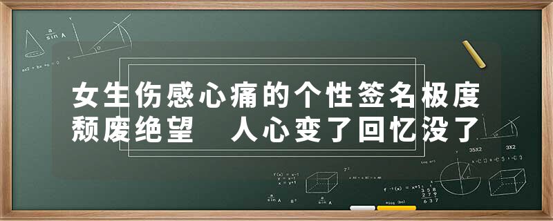 女生伤感心痛的个性签名极度颓废绝望 人心变了回忆没了