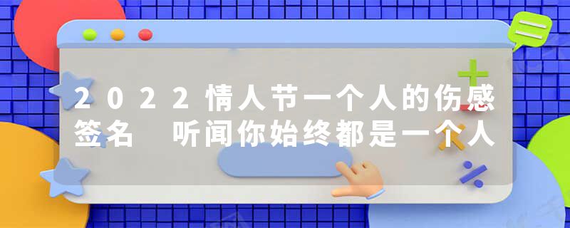 2022情人节一个人的伤感签名 听闻你始终都是一个人