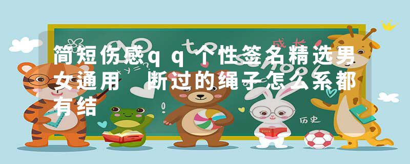 简短伤感qq个性签名精选男女通用 断过的绳子怎么系都有结