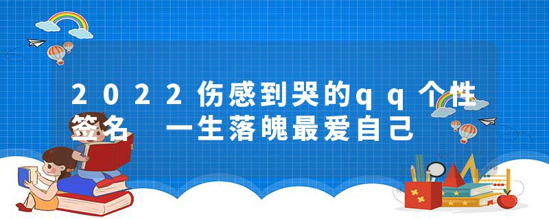 2022伤感到哭的qq个性签名 一生落魄最爱自己