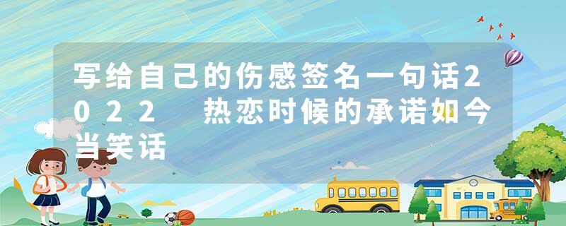 写给自己的伤感签名一句话2022 热恋时候的承诺如今当笑话