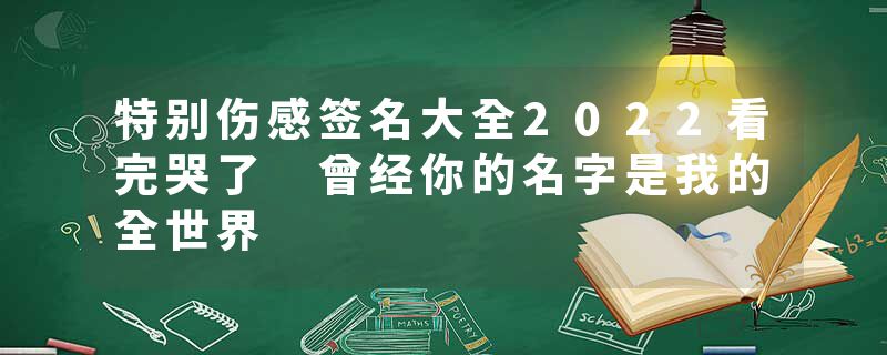 特别伤感签名大全2022看完哭了 曾经你的名字是我的全世界
