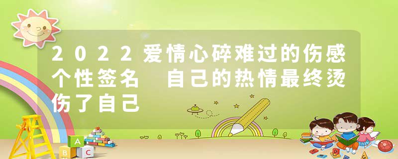 2022爱情心碎难过的伤感个性签名 自己的热情最终烫伤了自己