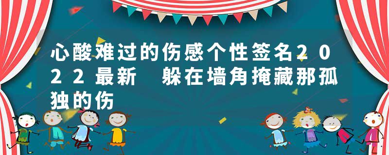 心酸难过的伤感个性签名2022最新 躲在墙角掩藏那孤独的伤