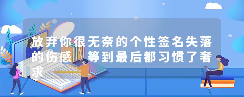 放弃你很无奈的个性签名失落的伤感 等到最后都习惯了奢求
