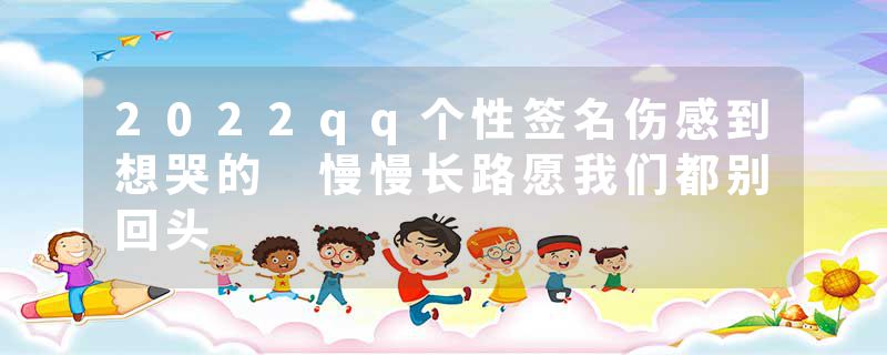 2022qq个性签名伤感到想哭的 慢慢长路愿我们都别回头