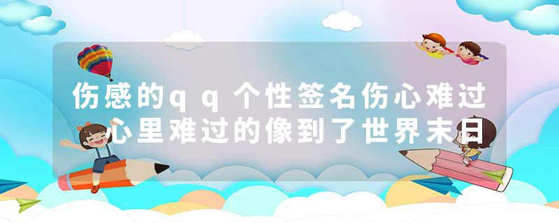伤感的qq个性签名伤心难过 心里难过的像到了世界末日