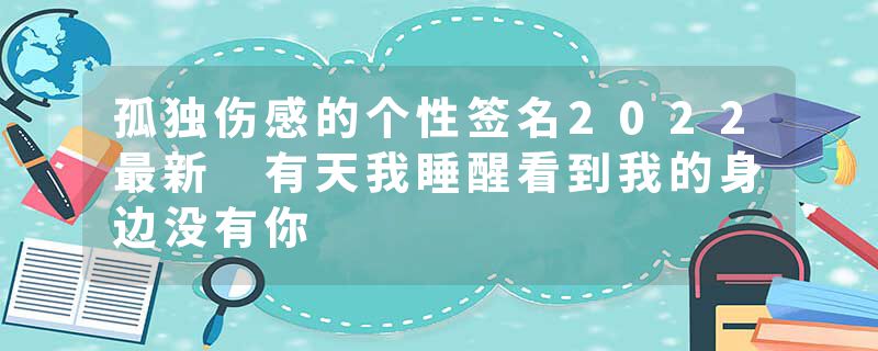 孤独伤感的个性签名2022最新 有天我睡醒看到我的身边没有你