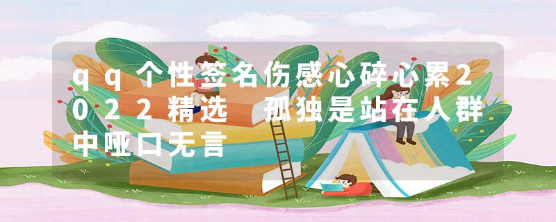 qq个性签名伤感心碎心累2022精选 孤独是站在人群中哑口无言
