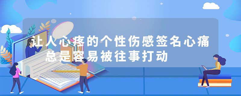 让人心疼的个性伤感签名心痛 总是容易被往事打动