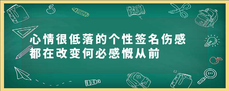 心情很低落的个性签名伤感 都在改变何必感慨从前