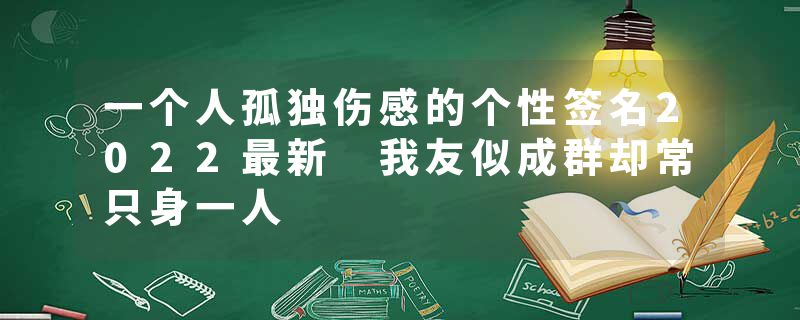 一个人孤独伤感的个性签名2022最新 我友似成群却常只身一人