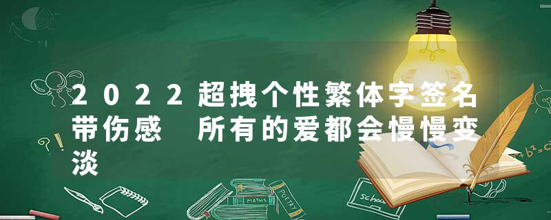 2022超拽个性繁体字签名带伤感 所有的爱都会慢慢变淡